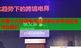 中國十大跨境電商培訓(xùn)學(xué)校分布地區(qū)及特色解析