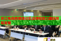 浙江電商跨境培訓實戰(zhàn)課程助力國際貿(mào)易發(fā)展