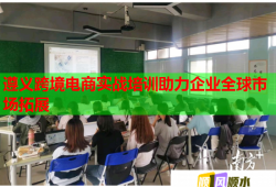遵義跨境電商實(shí)戰(zhàn)培訓(xùn)助力企業(yè)全球市場拓展