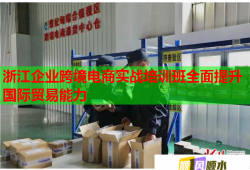 浙江企業(yè)跨境電商實戰(zhàn)培訓(xùn)班全面提升國際貿(mào)易能力