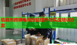 臨縣市跨境電商技能提升與實戰(zhàn)培訓方案