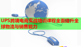 UPS跨境電商實(shí)戰(zhàn)培訓(xùn)課程全面提升全球物流與銷售能力