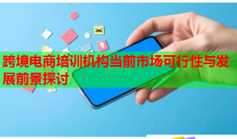 跨境電商培訓(xùn)機構(gòu)當(dāng)前市場可行性與發(fā)展前景探討