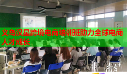 義烏漢星跨境電商培訓班助力全球電商人才成長