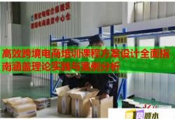 高效跨境電商培訓(xùn)課程方案設(shè)計全面指南涵蓋理論實踐與案例分析