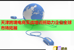 天津跨境電商實戰(zhàn)培訓班助力企業(yè)全球市場拓展