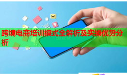 跨境電商培訓(xùn)模式全解析及實(shí)操優(yōu)勢(shì)分析