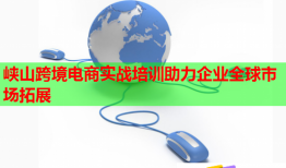 峽山跨境電商實(shí)戰(zhàn)培訓(xùn)助力企業(yè)全球市場(chǎng)拓展