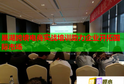 巢湖跨境電商實戰(zhàn)培訓助力企業(yè)開拓國際市場