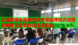 樂清跨境電商培訓班有哪些課程內(nèi)容報名費用及聯(lián)系方式全面指南
