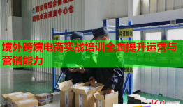 境外跨境電商實戰(zhàn)培訓(xùn)全面提升運(yùn)營與營銷能力