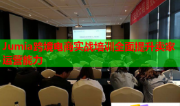 Jumia跨境電商實(shí)戰(zhàn)培訓(xùn)全面提升賣(mài)家運(yùn)營(yíng)能力