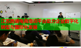江蘇跨境電商培訓(xùn)平臺(tái)助力企業(yè)數(shù)字化轉(zhuǎn)型與國(guó)際化發(fā)展