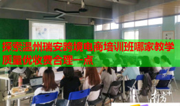 探索溫州瑞安跨境電商培訓班哪家教學質(zhì)量優(yōu)收費合理一點