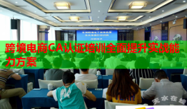 跨境電商CA認證培訓全面提升實戰(zhàn)能力方案