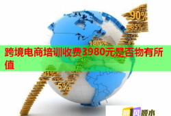 跨境電商培訓(xùn)收費3980元是否物有所值