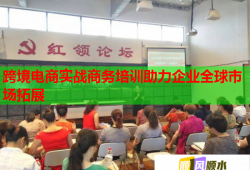 跨境電商實(shí)戰(zhàn)商務(wù)培訓(xùn)助力企業(yè)全球市場拓展