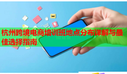 杭州跨境電商培訓(xùn)班地點分布詳解與最佳選擇指南
