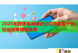 2023年跨境電商培訓公司排名前十強權(quán)威榜單精選推薦