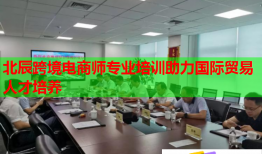 北辰跨境電商師專(zhuān)業(yè)培訓(xùn)助力國(guó)際貿(mào)易人才培養(yǎng)
