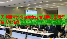 天津西青跨境電商專業(yè)培訓助力國際貿(mào)易人才培養(yǎng)