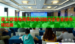 遵義跨境電商實(shí)戰(zhàn)培訓(xùn)助力企業(yè)全球市場(chǎng)拓展