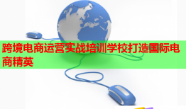 跨境電商運(yùn)營(yíng)實(shí)戰(zhàn)培訓(xùn)學(xué)校打造國(guó)際電商精英