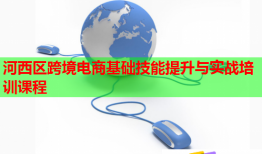 河西區(qū)跨境電商基礎技能提升與實戰(zhàn)培訓課程