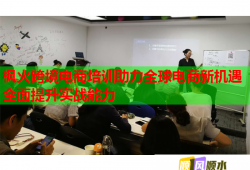 楓火跨境電商培訓(xùn)助力全球電商新機(jī)遇全面提升實(shí)戰(zhàn)能力