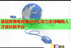 基礎跨境電商培訓中心助力全球電商人才成長新平臺