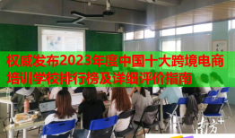 權(quán)威發(fā)布2023年度中國十大跨境電商培訓(xùn)學(xué)校排行榜及詳細(xì)評價指南