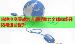 跨境電商實(shí)戰(zhàn)培訓(xùn)課程助力全球市場開拓與運(yùn)營提升