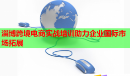 淄博跨境電商實(shí)戰(zhàn)培訓(xùn)助力企業(yè)國(guó)際市場(chǎng)拓展