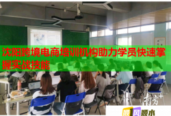 沈陽跨境電商培訓(xùn)機(jī)構(gòu)助力學(xué)員快速掌握實(shí)戰(zhàn)技能