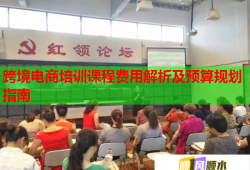 跨境電商培訓(xùn)課程費(fèi)用解析及預(yù)算規(guī)劃指南