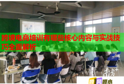 跨境電商培訓有哪些核心內容與實戰(zhàn)技巧全面解析