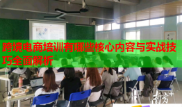 跨境電商培訓(xùn)有哪些核心內(nèi)容與實(shí)戰(zhàn)技巧全面解析