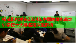 權威機構發(fā)布2024年中國跨境電商培訓學校十大排名榜深度解析