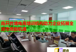 南開(kāi)跨境電商培訓(xùn)機(jī)構(gòu)助力企業(yè)拓展全球市場(chǎng)新機(jī)遇