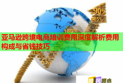 亞馬遜跨境電商培訓(xùn)費用深度解析費用構(gòu)成與省錢技巧