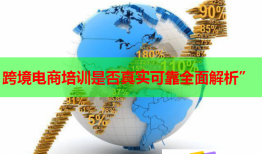 跨境電商培訓是否真實可靠全面解析”