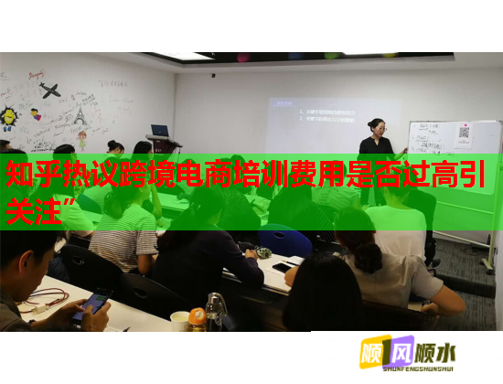 知乎熱議跨境電商培訓(xùn)費用是否過高引關(guān)注”