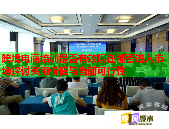 跨境電商培訓(xùn)是否有效現(xiàn)在能否進(jìn)入市場探討實(shí)用價(jià)值與當(dāng)前可行性