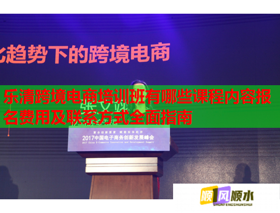 樂清跨境電商培訓(xùn)班有哪些課程內(nèi)容報(bào)名費(fèi)用及聯(lián)系方式全面指南