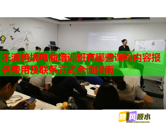 樂清跨境電商培訓(xùn)班有哪些課程內(nèi)容報(bào)名費(fèi)用及聯(lián)系方式全面指南
