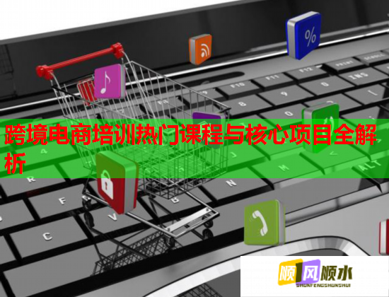 跨境電商培訓(xùn)熱門課程與核心項(xiàng)目全解析