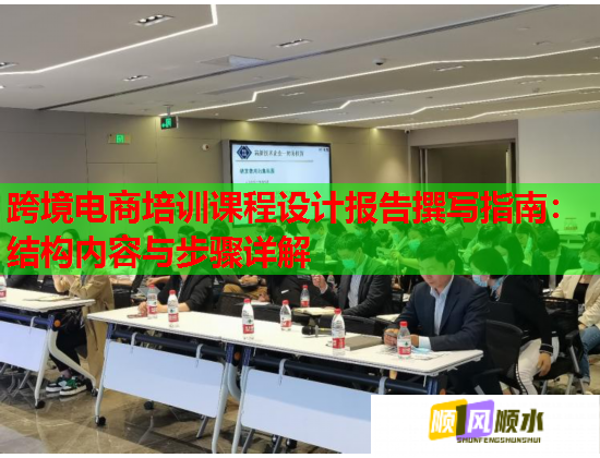 跨境電商培訓(xùn)課程設(shè)計(jì)報(bào)告撰寫(xiě)指南：結(jié)構(gòu)內(nèi)容與步驟詳解