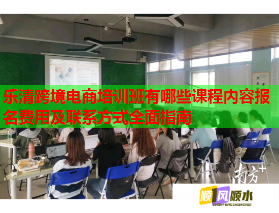 樂清跨境電商培訓(xùn)班有哪些課程內(nèi)容報(bào)名費(fèi)用及聯(lián)系方式全面指南