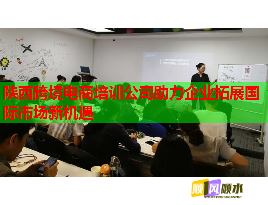 陜西跨境電商培訓(xùn)公司助力企業(yè)拓展國(guó)際市場(chǎng)新機(jī)遇