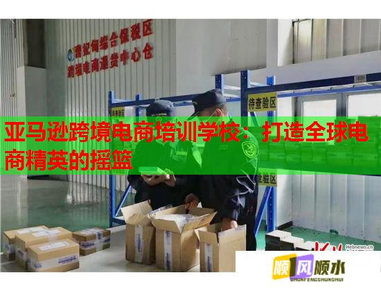 亞馬遜跨境電商培訓(xùn)學(xué)校：打造全球電商精英的搖籃